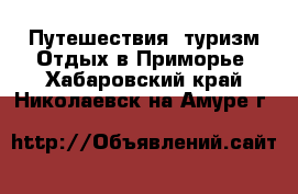 Путешествия, туризм Отдых в Приморье. Хабаровский край,Николаевск-на-Амуре г.